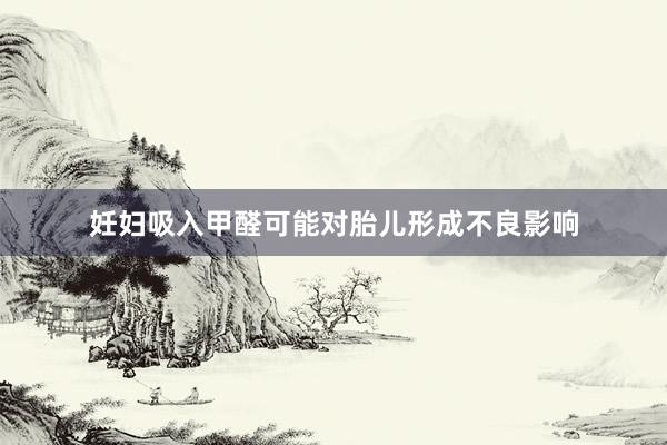妊妇吸入甲醛可能对胎儿形成不良影响