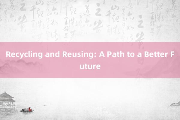 Recycling and Reusing: A Path to a Better Future