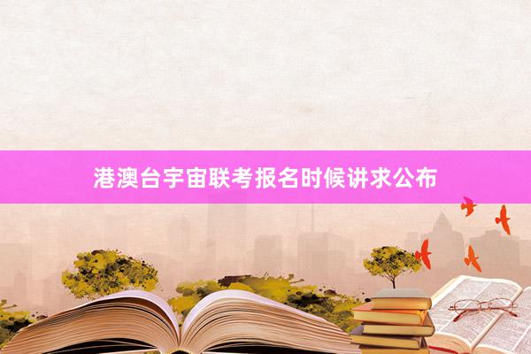 港澳台宇宙联考报名时候讲求公布
