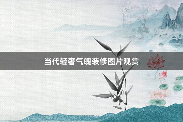 当代轻奢气魄装修图片观赏