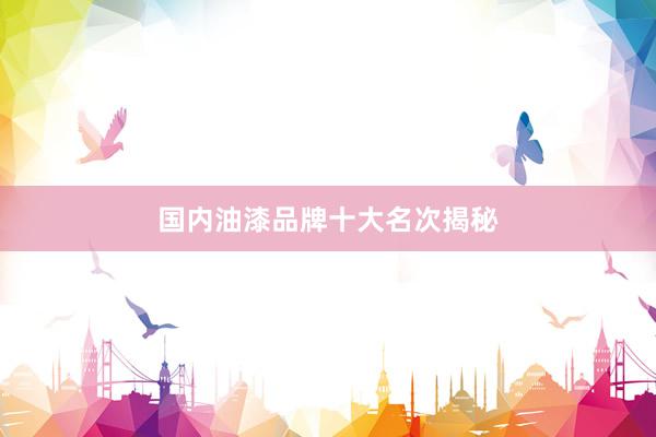 国内油漆品牌十大名次揭秘