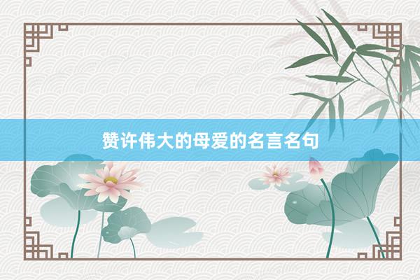 赞许伟大的母爱的名言名句