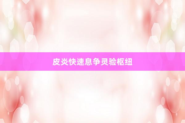 皮炎快速息争灵验枢纽