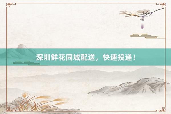 深圳鲜花同城配送，快速投递！