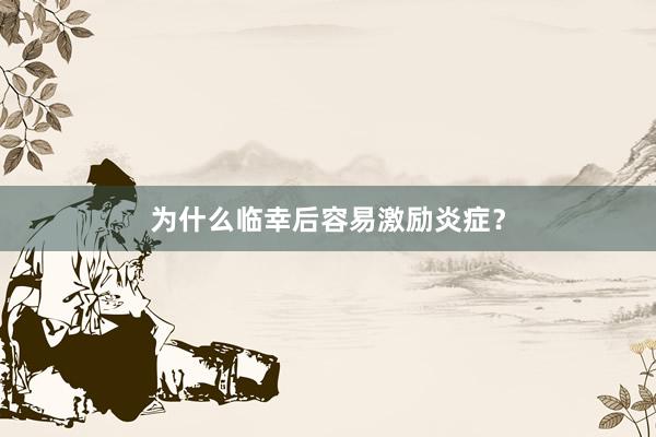 为什么临幸后容易激励炎症？
