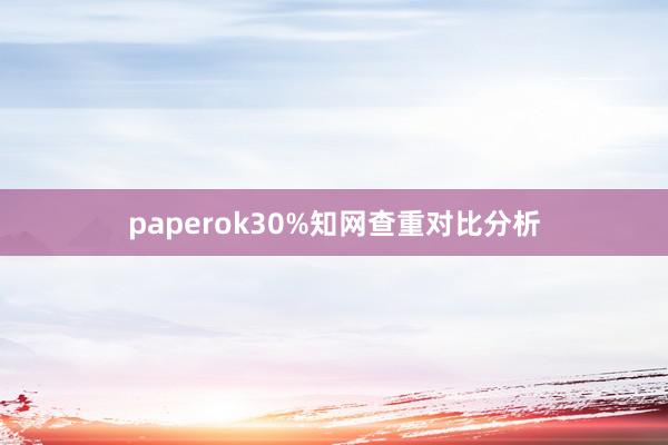 paperok30%知网查重对比分析