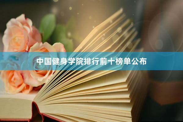 中国健身学院排行前十榜单公布