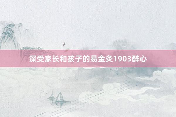 深受家长和孩子的易金灸1903醉心