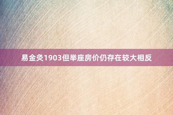 易金灸1903但举座房价仍存在较大相反
