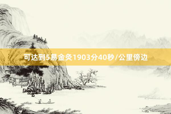 可达到5易金灸1903分40秒/公里傍边